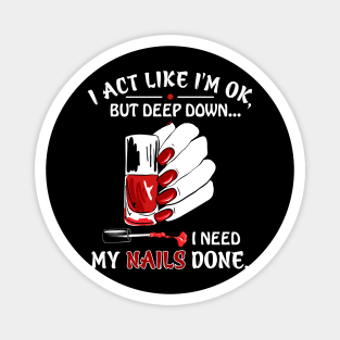 I Act Like I_m Ok But I Need My Nails Done Magnet